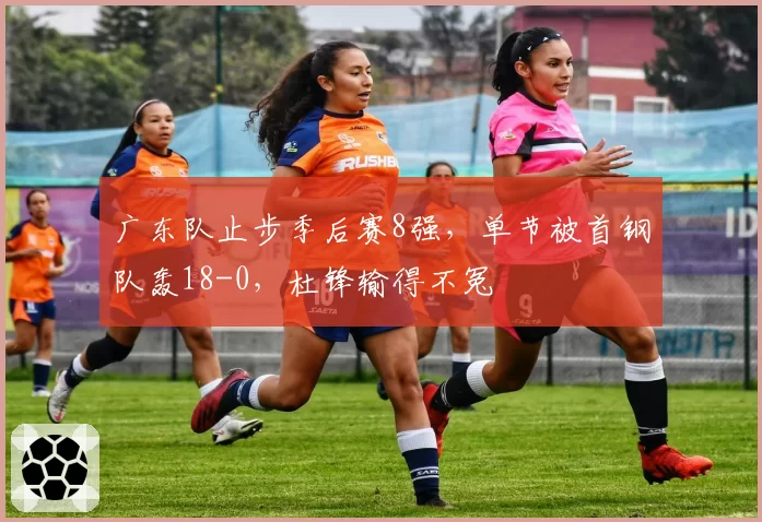 广东队止步季后赛8强,单节被首钢队轰18-0,杜锋输得不冤