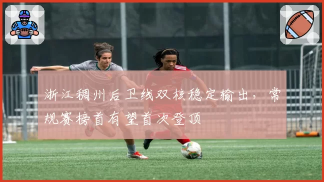 浙江稠州后卫线双核稳定输出,常规赛榜首有望首次登顶
