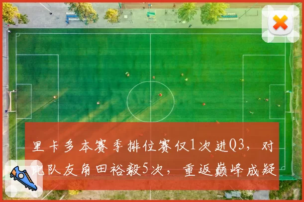里卡多本赛季排位赛仅1次进Q3,对比队友角田裕毅5次,重返巅峰成疑