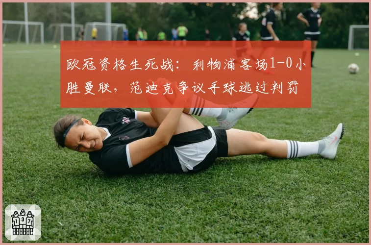 欧冠资格生死战：利物浦客场1-0小胜曼联，范迪克争议手球逃过判罚