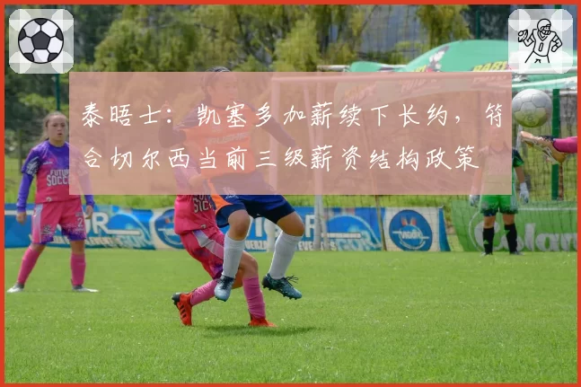 泰晤士：凯塞多加薪续下长约，符合切尔西当前三级薪资结构政策