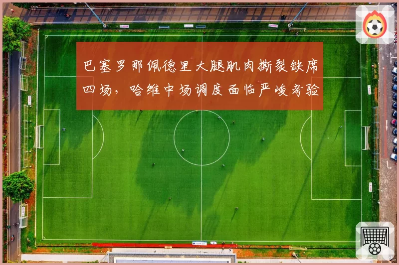 巴塞罗那佩德里大腿肌肉撕裂缺席四场，哈维中场调度面临严峻考验