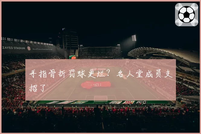 手指骨折罚球更烂?名人堂成员支招了