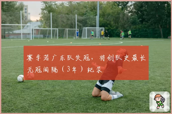 赛季若广东队失冠,将创队史最长无冠间隔(3年)纪录