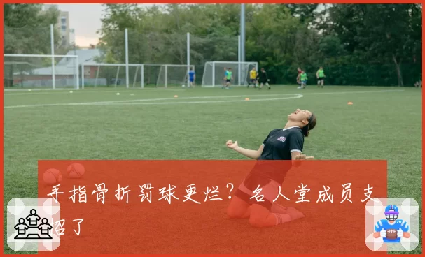 手指骨折罚球更烂?名人堂成员支招了