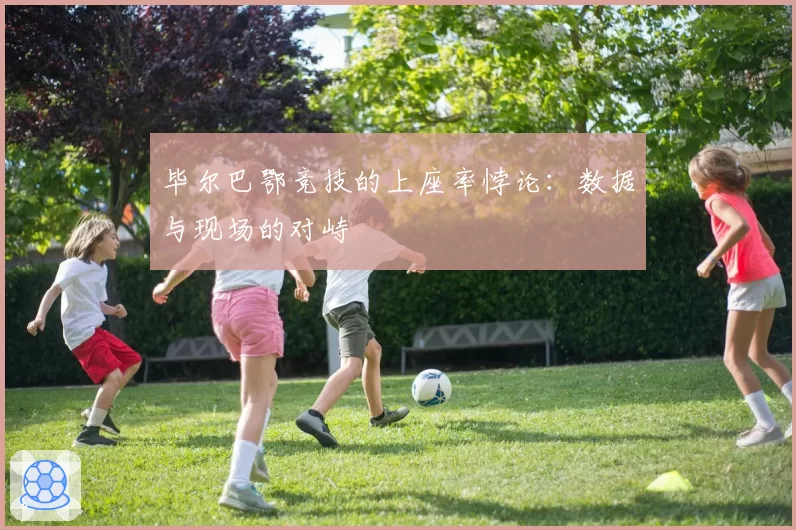 毕尔巴鄂竞技的上座率悖论：数据与现场的对峙