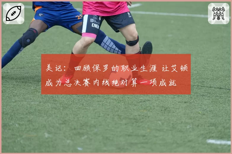 美记：回顾保罗的职业生涯 让艾顿成为总决赛内线绝对算一项成就