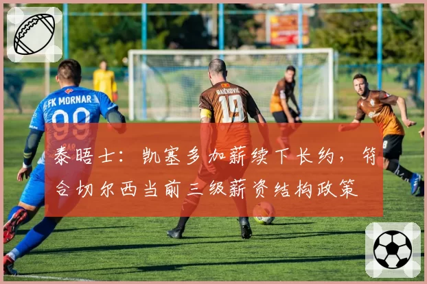 泰晤士：凯塞多加薪续下长约，符合切尔西当前三级薪资结构政策