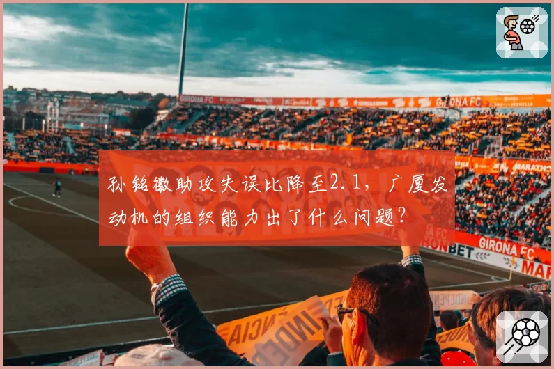 孙铭徽助攻失误比降至2.1,广厦发动机的组织能力出了什么问题?