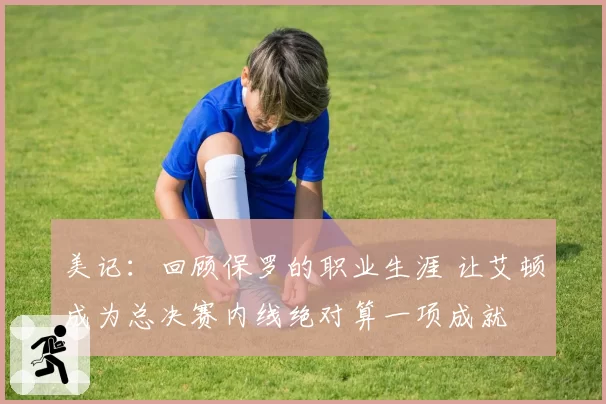 美记：回顾保罗的职业生涯 让艾顿成为总决赛内线绝对算一项成就