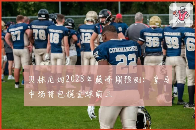 贝林厄姆2028年巅峰期预测：皇马中场将包揽金球前三